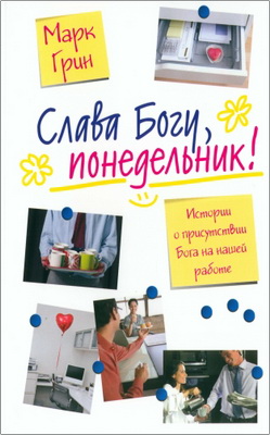Грин, Марк - Слава Богу, понедельник! - Истории о присутствии Бога на нашей работе