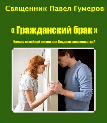 Священник Павел Гумеров - "Гражданский брак": Начало семейной жизни или блудное сожительство?