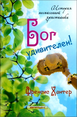 Френсис Хантер – Бог удивителен! – История неспасенной христианки