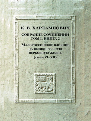 К. В. Харлампович — Собрание сочинений. Т. 1. Кн. 2: Малороссийское влияние на великорусскую церковную жизнь (главы VI–XII)