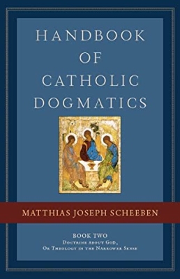 Matthias Joseph Scheeben – Handbook of Catholic Dogmatics – Book Two. Doctrine About God, Or Theology in the Narrower Sense