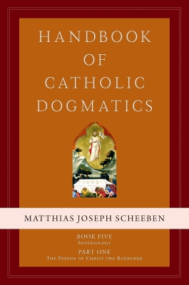 Matthias Joseph Scheeben – Handbook of Catholic Dogmatics – Book Five. Soteriology – Part One. The Person of Christ the Redeemer