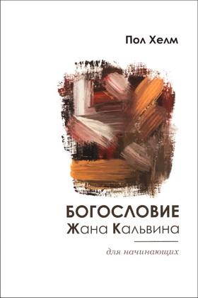 Пол Хелм - Богословие Жана Кальвина для начинающих