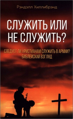 Рэндэлл Хиллибрэнд – Служить или не служить? – Следует ли христианам служить в армии? Библейский взгляд