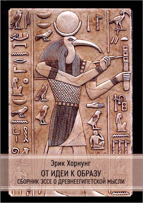 Эрик Хорнунг - От идеи к образу - Сборник эссе о древнеегипетской мысли