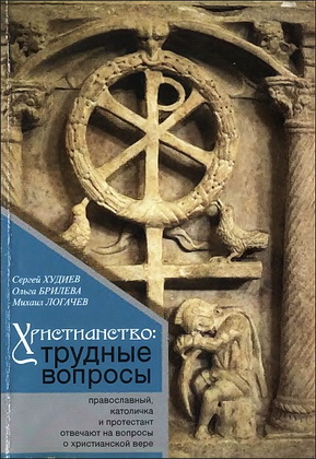 Сергей Худиев, Ольга Брилева, Михаил Логачев – Христианство - трудные вопросы - Православный, католичка и протестант отвечают на вопросы о христианской вере