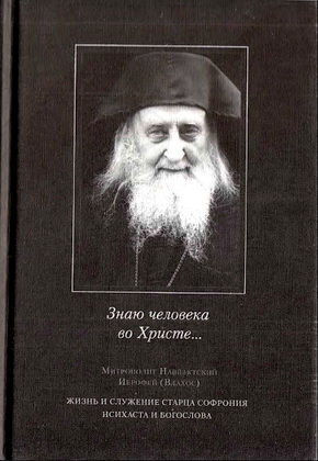 Митрополит Навпактский Иерофей (Влахос) - Знаю человека во Христе... - Жизнь и служение старца Софрония, исихаста и богослова