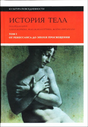 Ален Корбен, Жан-Жак Куртин, Жорж Вигарелло - История тела: В 3-х томах - Том I: От Ренессанса до эпохи Просвещения - Серия «Культура повседневности»