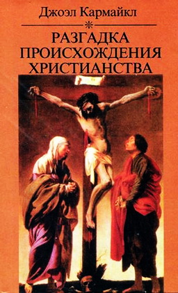 Джоэл Кармайкл - Разгадка происхождения христианства - Светская версия