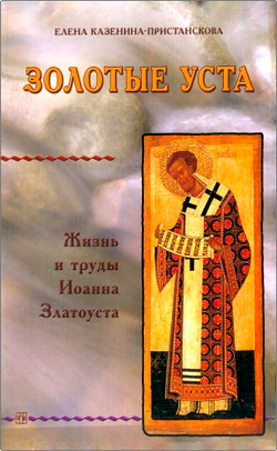 Елена Казенина-Пристанскова – Золотые уста – Жизнь и труды Иоанна Златоуста