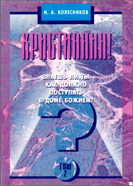 Н.А. Колесников - Христианин! Знаешь ли ты, как должно поступать в доме Божием? – 2 том