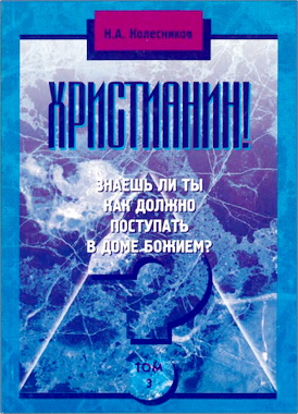 Н.А. Колесников - Христианин! Знаешь ли ты, как должно поступать в доме Божием? – Том 3