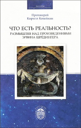 Протоиерей Кирилл Копейкин - Что есть реальность? Размышляя над произведениями Эрвина Шрёдингера