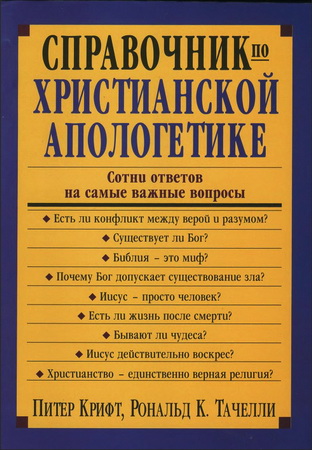 Питер Крифт - Рональд Тачелли - Справочник по христианской апологетике - Сотни ответов на самые важные вопросы
