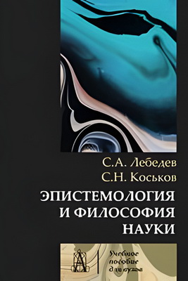 Лебедев С.А., Коськов С.Н. - Эпистемология и философия науки - Классическая и неклассическая - Учебное пособие для вузов