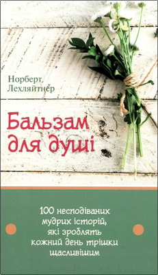 Норберт Лехляйтнер - Бальзам для душi - 100 несподiваних мудрих iсторiй, якi зроблять кожний день трiшки щасливiшим
