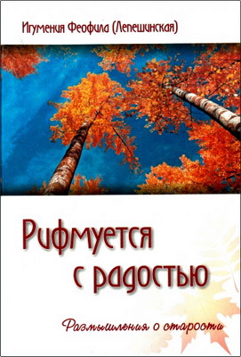Игумения Феофила (Лепешинская) - Рифмуется с радостью - Размьппления о старости