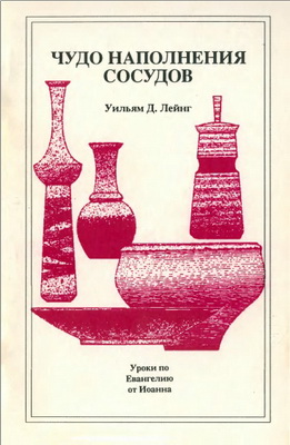 Уильям Д. Лейнг – Чудо наполнения сосудов - Уроки по Евангелию от Иоанна