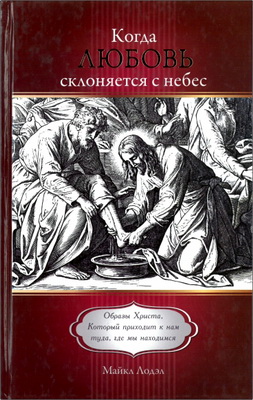 Майкл Лодэл – Когда Любовь склоняется с небес - Образы Христа, Который приходит к нам туда, где мы находимся