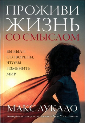 Макс Лукадо - Проживи жизнь co смыслом – Вы были сотворены, чтобы изменить мир