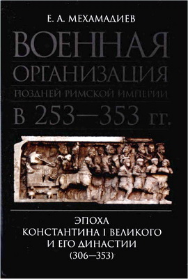 Мехамадиев Е. А. - Военная организация поздней Римской империи в 253— 353 гг. - Эпоха Константина I Великого и его династии (306—353)