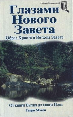 Генри Мэхен - Глазами Нового Завета. Образ Христа в Ветхом Завете. От книги Бытия до книги Иова
