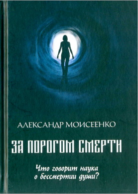 Моисеенко А.В. - За порогом смерти – Что говорит наука о бессмертии души?