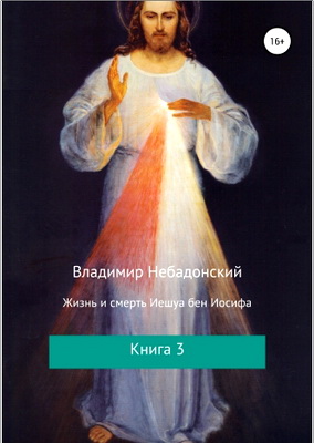 В. Небадонский – Жизнь и смерть Иешуа бен Иосифа. Книга 3