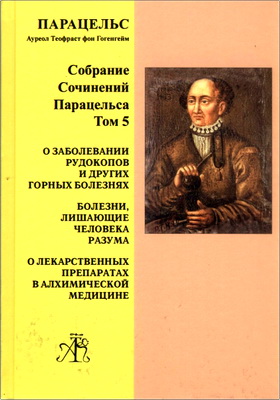 Парацельс А. Т. фон Гогенгейм - Т. 5. О заболевании рудокопов и других горных болезных - Болезни, лишающие человека разума - О лекарственныхъ препаратах в алхимической медицине