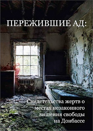 Коалиция общественных организаций и инициатив «Справедливость ради мира на Донбассе» - Пережившие ад: свидетельства жертв о местах незаконных заключений на Донбассе
