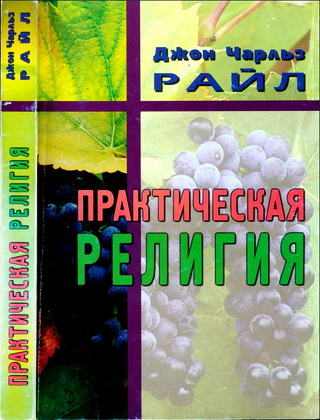 Джон Чарльз Райл - Практическая религия - Простые заметки о повседневных обязанностях, переживаниях, опасностях и привилегиях исповедующих христиан