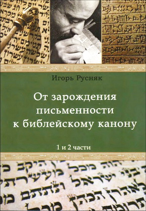 Игорь Русняк - От зарождения письменности к библейскому канону - Часть 1. Письменность и литература Древнего Востока. - Часть 2. Традиция и критика о происхождении ТаНаХа