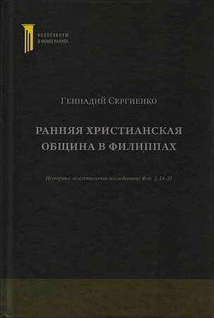 Геннадий Сергиенко  - Ранняя христианская община в Филиппах - Историко-экзегетическое исследование Флп. 3, 18-20