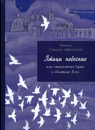 Монах Симеон Афонский - Птицы небесные – части 1- 4, в 2-х книгах