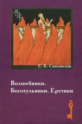 Елена Борисовна Смилянская - Волшебники. Богохульники. Еретики - Народная религиозность и «духовные преступления» в России XVIII в. - Традиционная духовная культура славян - Современные исследования