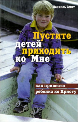 Даниель Смит – Пустите детей приходить ко Мне - Как привести ребенка ко Христу
