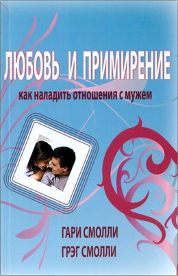 Гари Смолли, Грэг Смолли – Любовь и примирение - Как наладить отношения с мужем