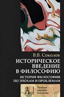 Соколов В.В. - Историческое введение в философию - История философии по эпохам и проблемам - Учебник для высшей школы