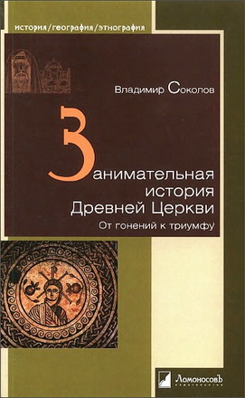Владимир Соколов - Занимательная история Древней Церкви - От гонений к триумфу