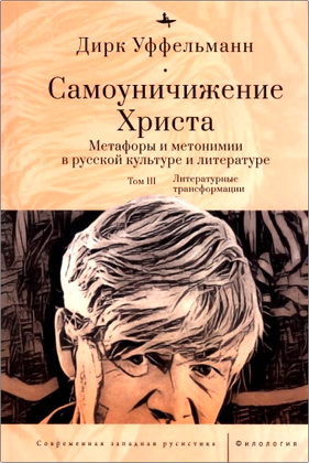 Дирк Уффельманн - Самоуничижение Христа - Метафоры и метонимии в русской культуре и литературе - Том 3. Литературные трансформации