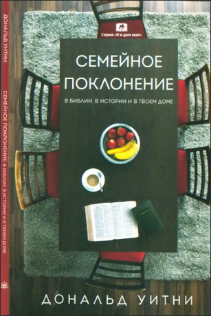 Дональд Уитни - Семейное поклонение: В Библии, в истории и в твоем доме