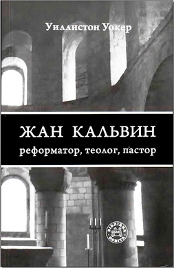 Уиллистон Уокер - Жан Кальвин: реформатор, теолог, пастор