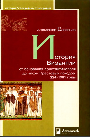 Александр Васильев - История Византии от основания Константинополя до эпохи Крестовых походов - 324-1081 годы