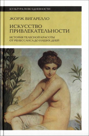 Жорж Вигарелло - Искусство привлекательности: История телесной красоты от Ренессанса до наших дней - Серия «Культура повседневности»