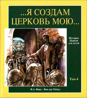 В.А. Янце - Ван дер Мейдэ - …Я создам Церковь Мою… - История Церкви для детей - Том 4
