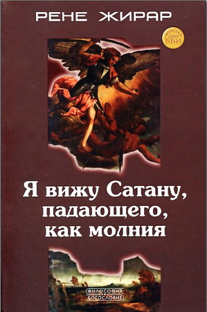 Рене Жирар - Я вижу Сатану, падающего, как молния