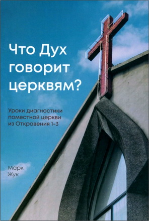 Марк Жук - Что Дух говорит церквям? - Уроки диагностики поместной церкви из Откровения 1-3
